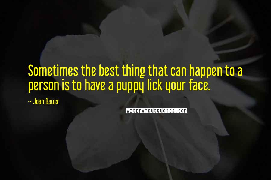 Joan Bauer Quotes: Sometimes the best thing that can happen to a person is to have a puppy lick your face.