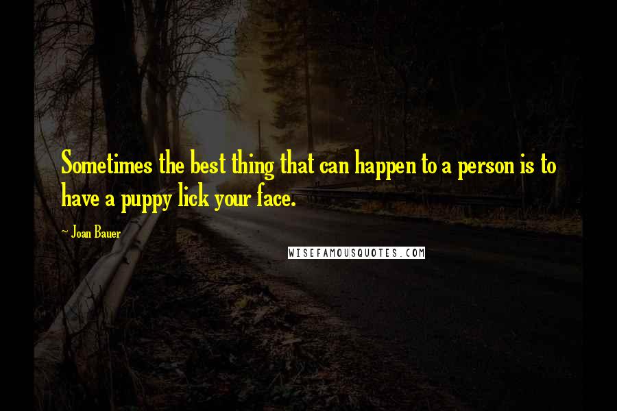 Joan Bauer Quotes: Sometimes the best thing that can happen to a person is to have a puppy lick your face.