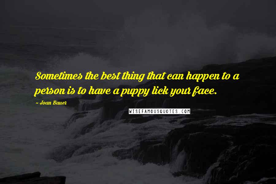 Joan Bauer Quotes: Sometimes the best thing that can happen to a person is to have a puppy lick your face.