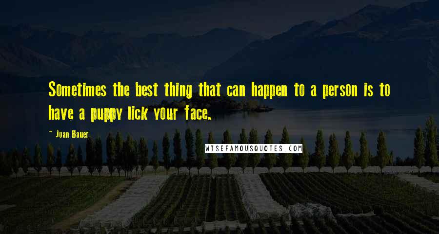 Joan Bauer Quotes: Sometimes the best thing that can happen to a person is to have a puppy lick your face.