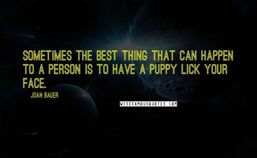 Joan Bauer Quotes: Sometimes the best thing that can happen to a person is to have a puppy lick your face.