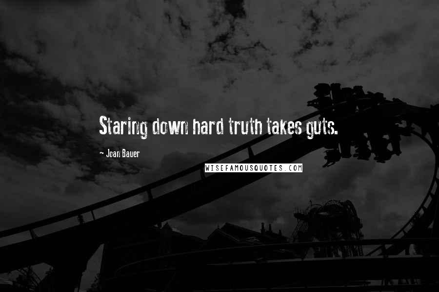 Joan Bauer Quotes: Staring down hard truth takes guts.