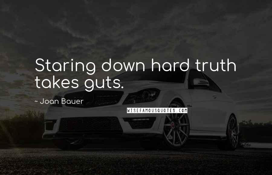 Joan Bauer Quotes: Staring down hard truth takes guts.