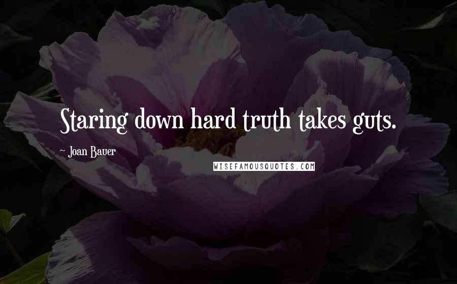 Joan Bauer Quotes: Staring down hard truth takes guts.