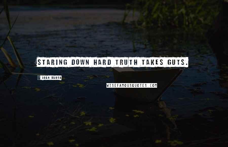 Joan Bauer Quotes: Staring down hard truth takes guts.