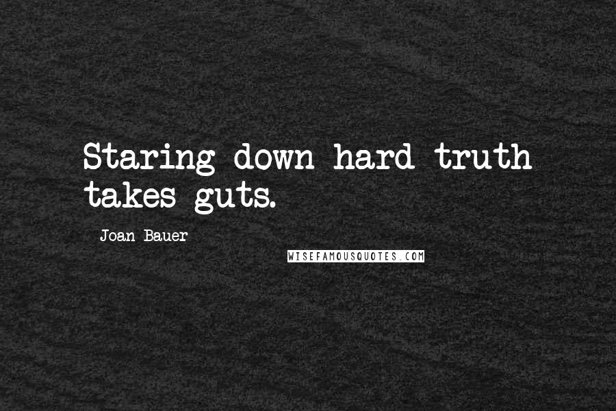 Joan Bauer Quotes: Staring down hard truth takes guts.