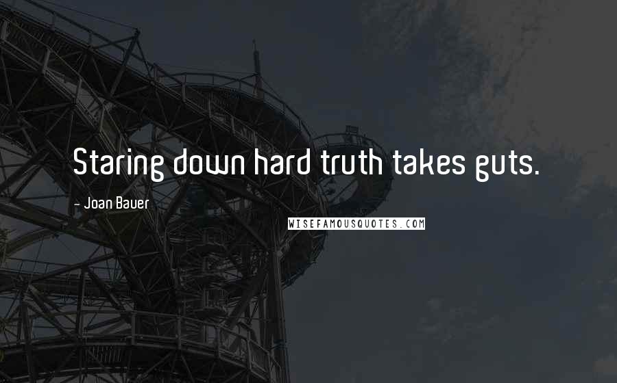 Joan Bauer Quotes: Staring down hard truth takes guts.