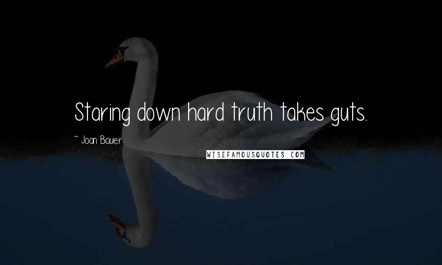 Joan Bauer Quotes: Staring down hard truth takes guts.