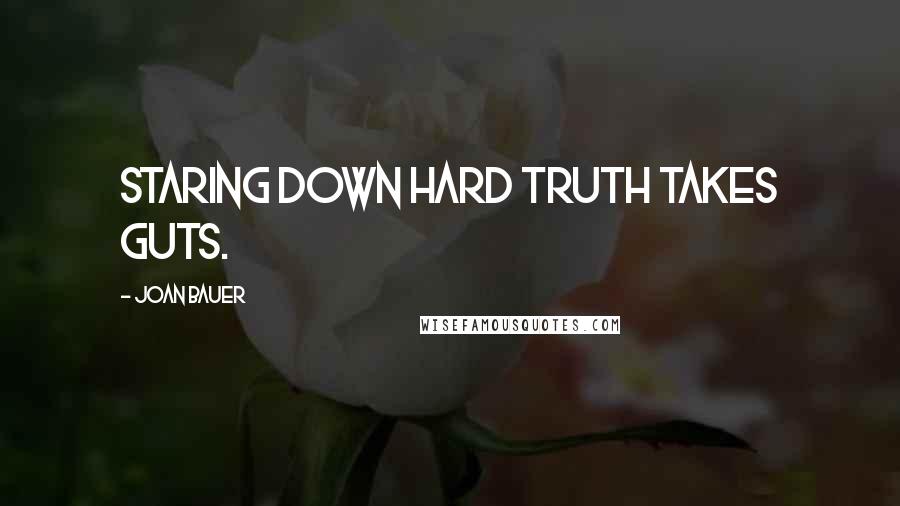 Joan Bauer Quotes: Staring down hard truth takes guts.