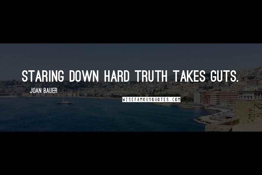 Joan Bauer Quotes: Staring down hard truth takes guts.