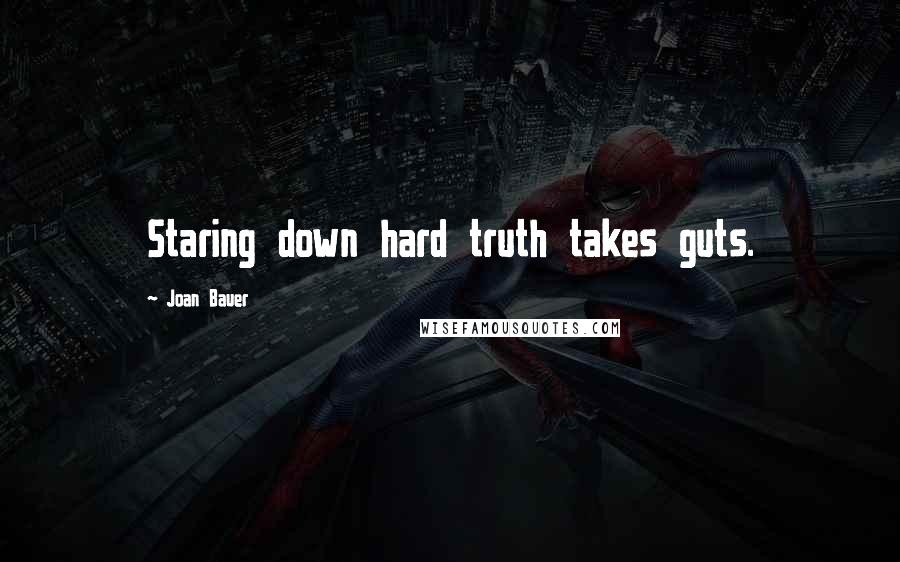 Joan Bauer Quotes: Staring down hard truth takes guts.