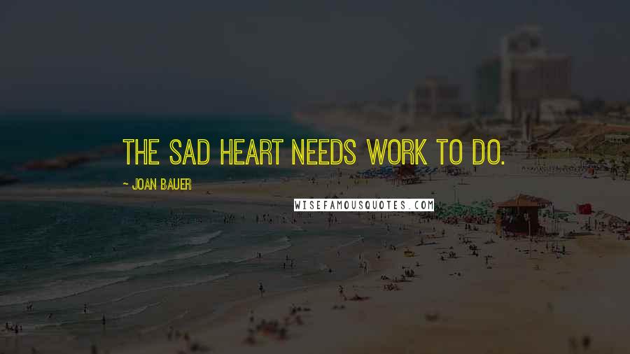 Joan Bauer Quotes: The sad heart needs work to do.