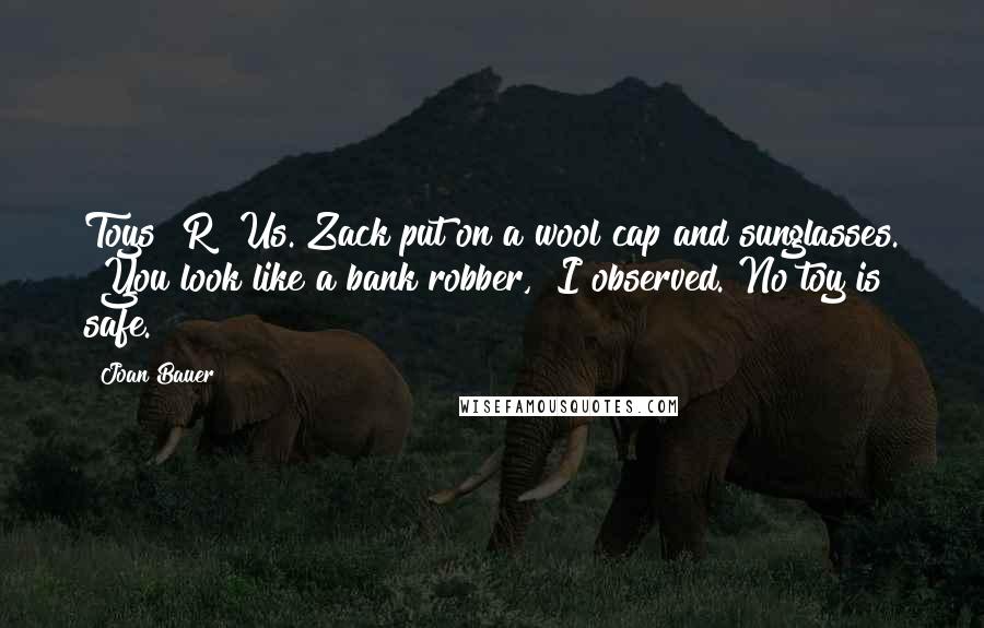 Joan Bauer Quotes: Toys "R" Us. Zack put on a wool cap and sunglasses. "You look like a bank robber," I observed."No toy is safe.