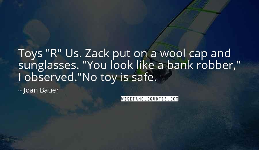 Joan Bauer Quotes: Toys "R" Us. Zack put on a wool cap and sunglasses. "You look like a bank robber," I observed."No toy is safe.