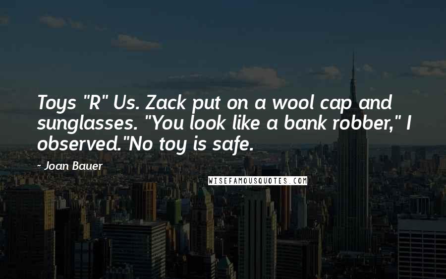 Joan Bauer Quotes: Toys "R" Us. Zack put on a wool cap and sunglasses. "You look like a bank robber," I observed."No toy is safe.