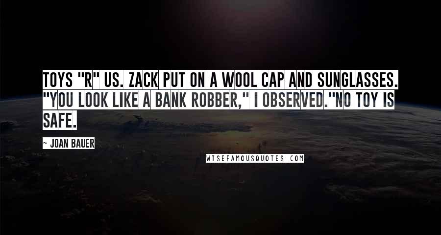 Joan Bauer Quotes: Toys "R" Us. Zack put on a wool cap and sunglasses. "You look like a bank robber," I observed."No toy is safe.