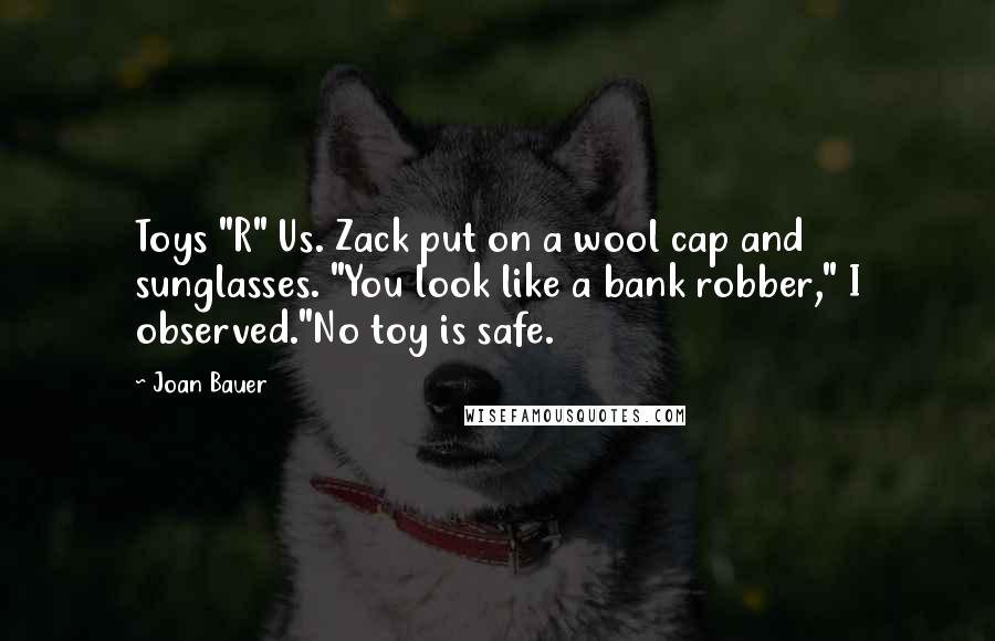 Joan Bauer Quotes: Toys "R" Us. Zack put on a wool cap and sunglasses. "You look like a bank robber," I observed."No toy is safe.