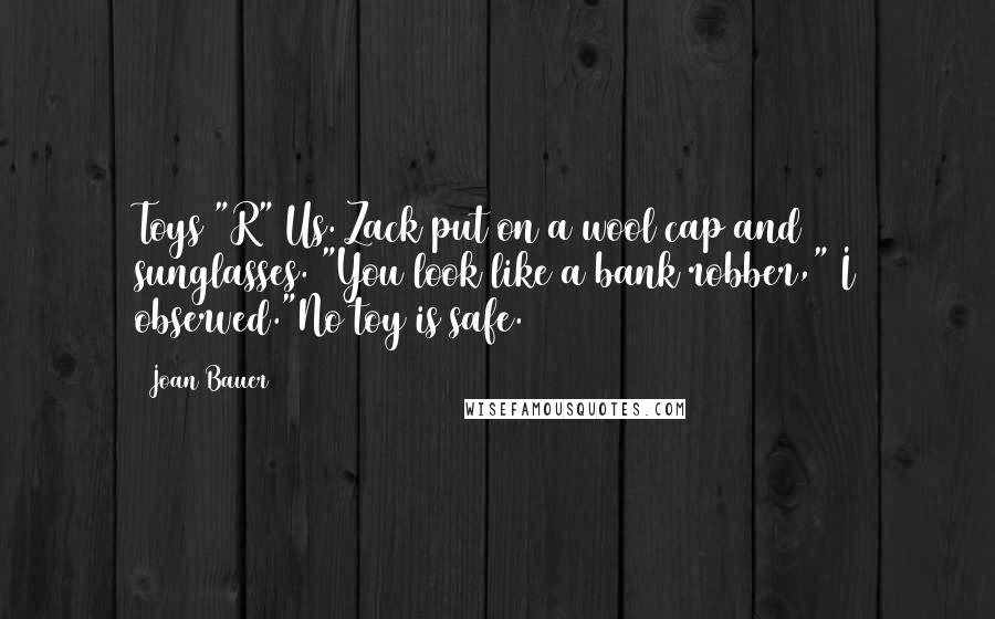 Joan Bauer Quotes: Toys "R" Us. Zack put on a wool cap and sunglasses. "You look like a bank robber," I observed."No toy is safe.