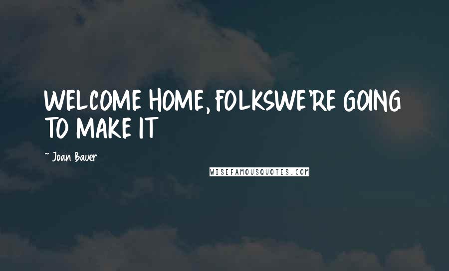 Joan Bauer Quotes: WELCOME HOME, FOLKSWE'RE GOING TO MAKE IT