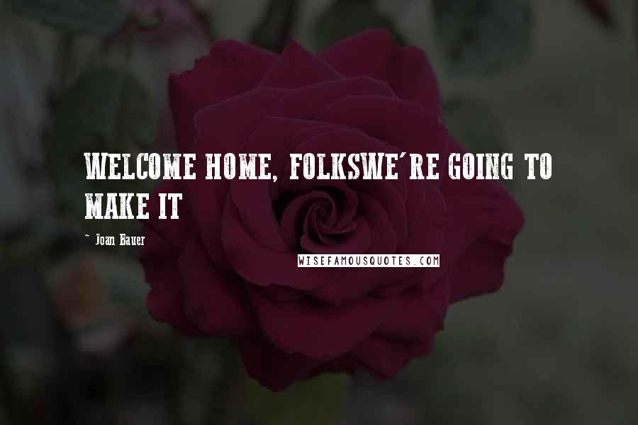 Joan Bauer Quotes: WELCOME HOME, FOLKSWE'RE GOING TO MAKE IT