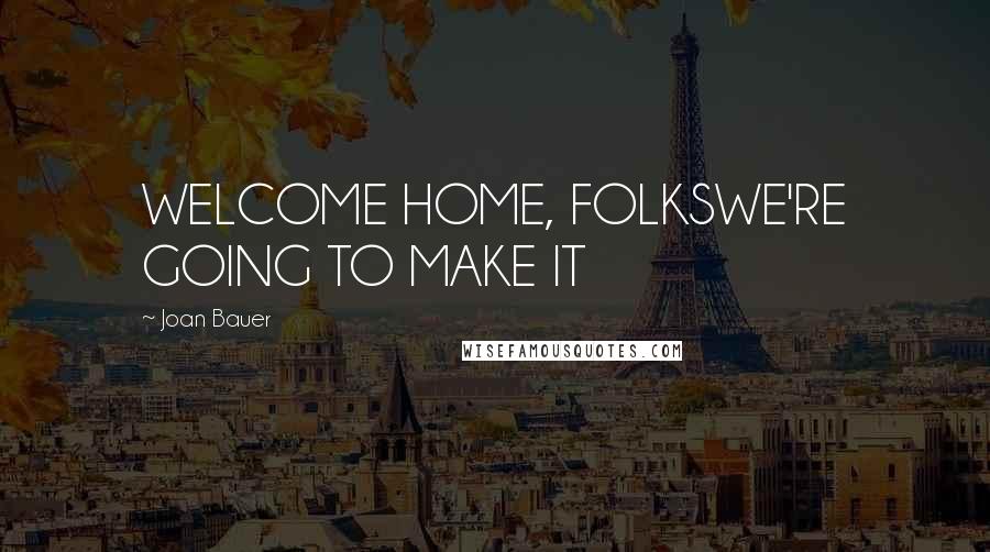 Joan Bauer Quotes: WELCOME HOME, FOLKSWE'RE GOING TO MAKE IT