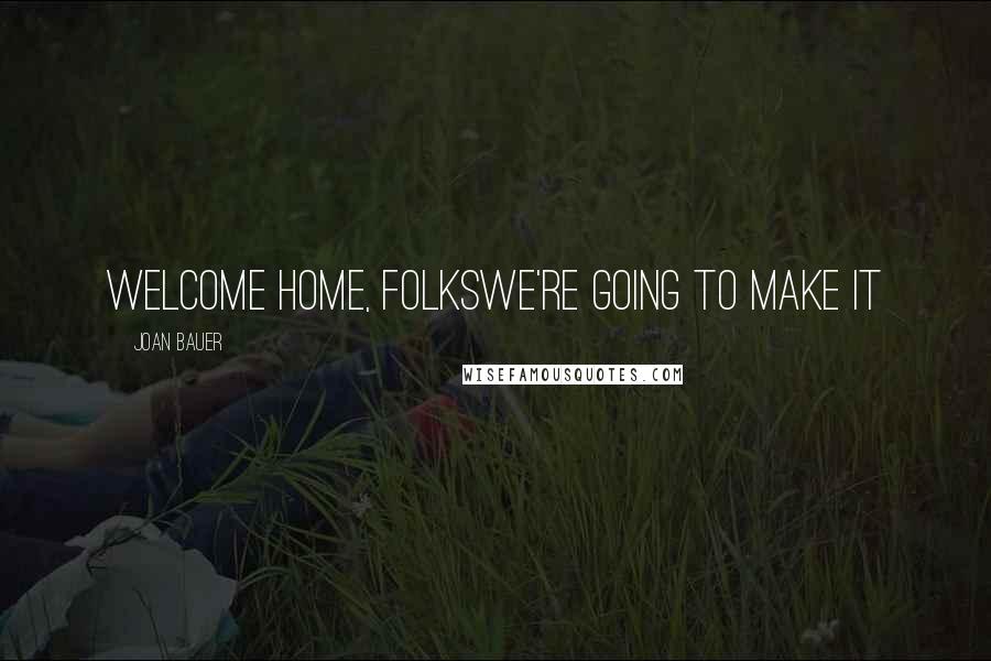 Joan Bauer Quotes: WELCOME HOME, FOLKSWE'RE GOING TO MAKE IT