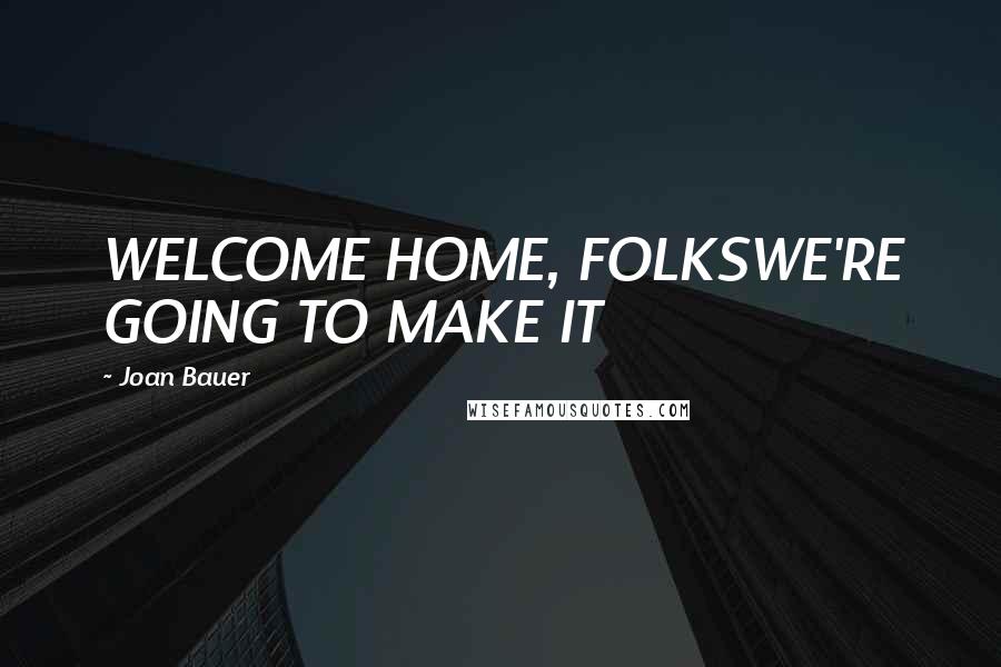Joan Bauer Quotes: WELCOME HOME, FOLKSWE'RE GOING TO MAKE IT