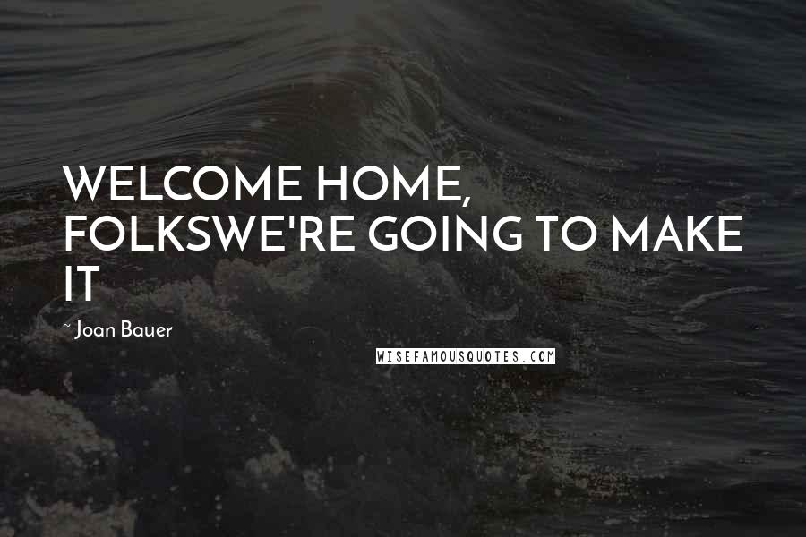 Joan Bauer Quotes: WELCOME HOME, FOLKSWE'RE GOING TO MAKE IT