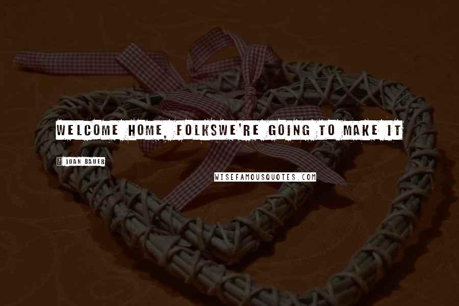 Joan Bauer Quotes: WELCOME HOME, FOLKSWE'RE GOING TO MAKE IT