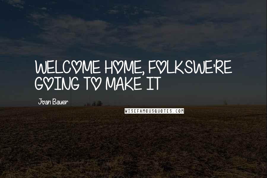 Joan Bauer Quotes: WELCOME HOME, FOLKSWE'RE GOING TO MAKE IT