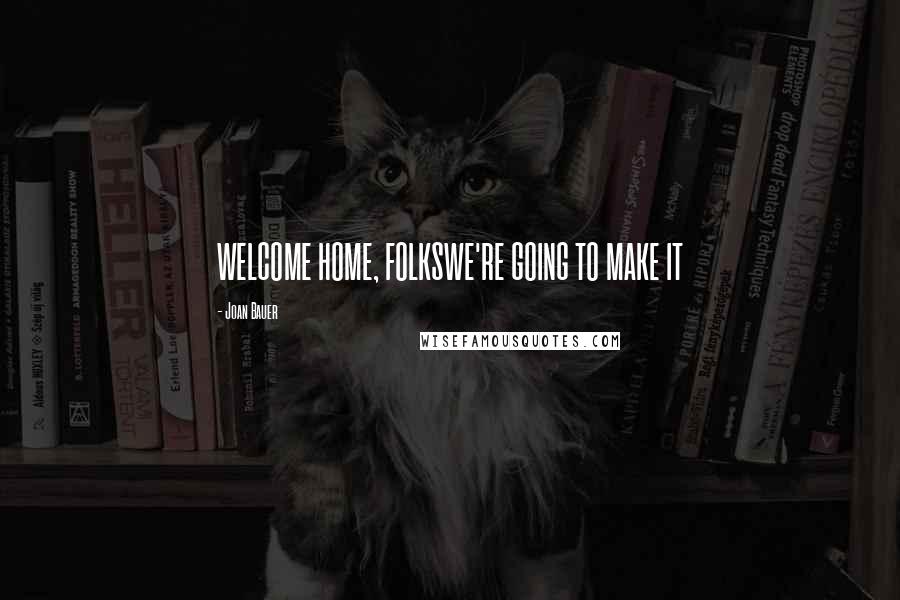 Joan Bauer Quotes: WELCOME HOME, FOLKSWE'RE GOING TO MAKE IT