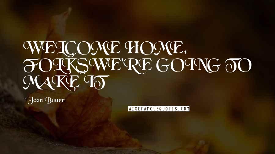 Joan Bauer Quotes: WELCOME HOME, FOLKSWE'RE GOING TO MAKE IT