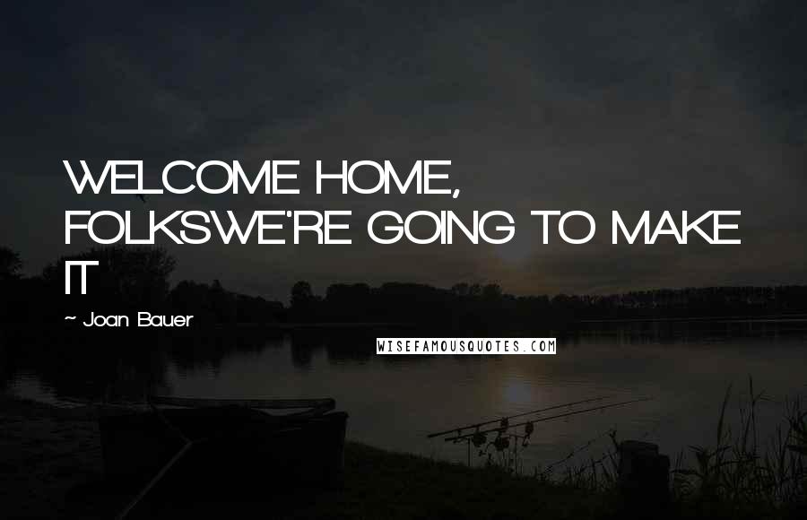 Joan Bauer Quotes: WELCOME HOME, FOLKSWE'RE GOING TO MAKE IT
