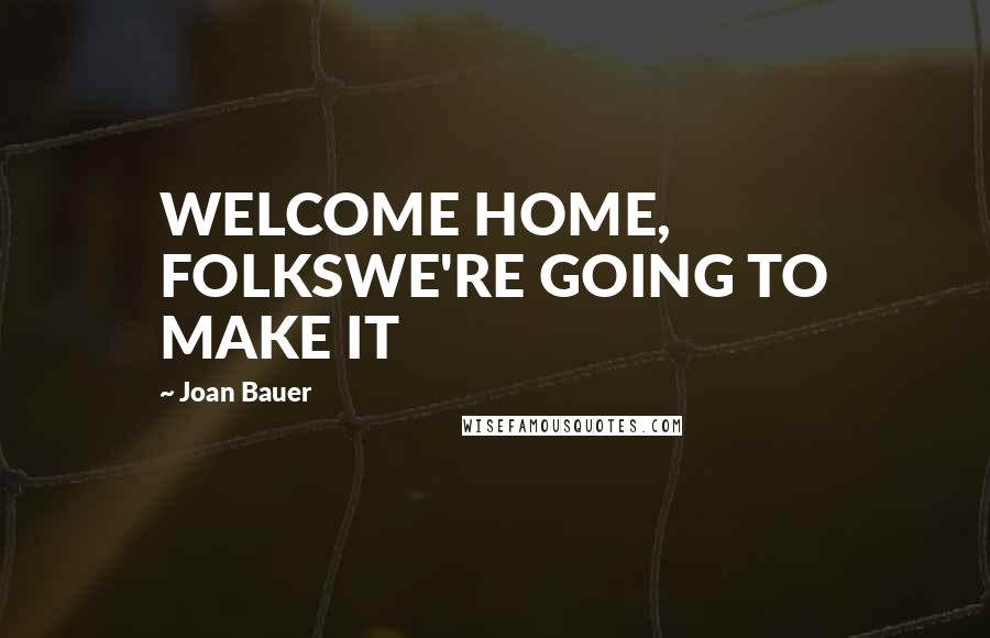 Joan Bauer Quotes: WELCOME HOME, FOLKSWE'RE GOING TO MAKE IT