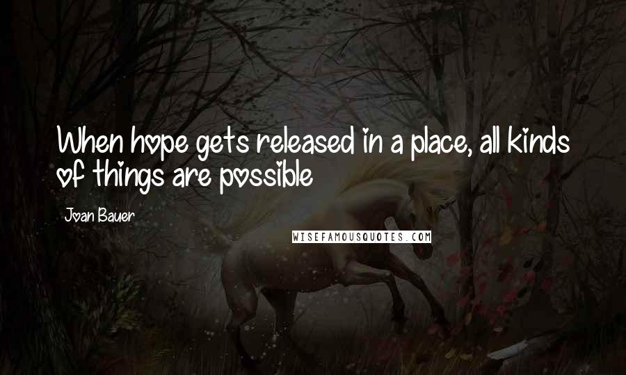 Joan Bauer Quotes: When hope gets released in a place, all kinds of things are possible