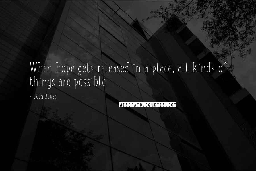 Joan Bauer Quotes: When hope gets released in a place, all kinds of things are possible