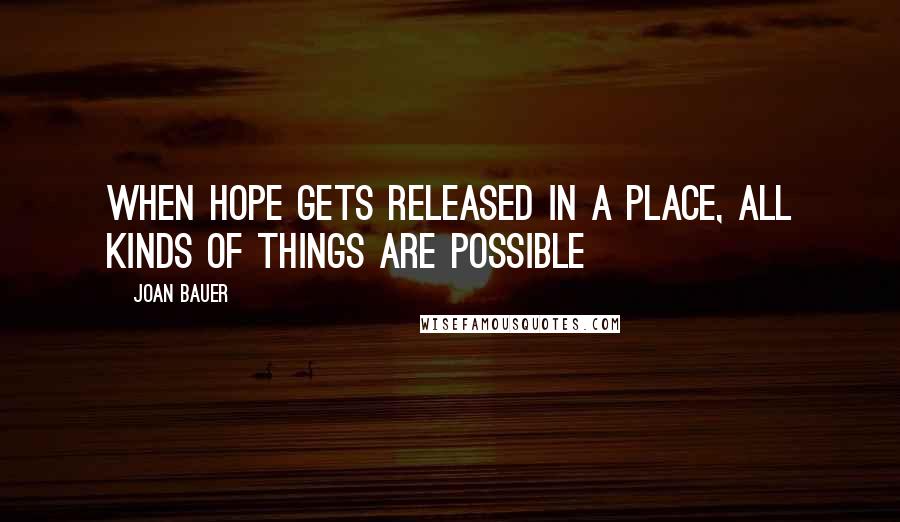 Joan Bauer Quotes: When hope gets released in a place, all kinds of things are possible