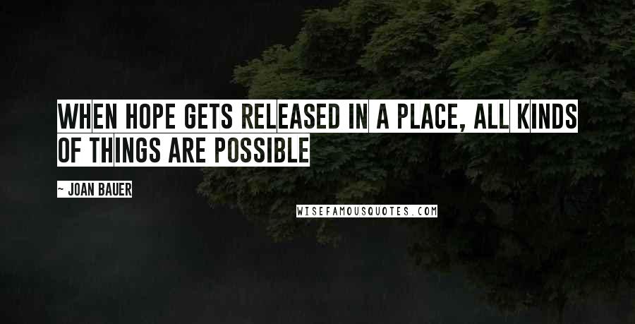 Joan Bauer Quotes: When hope gets released in a place, all kinds of things are possible