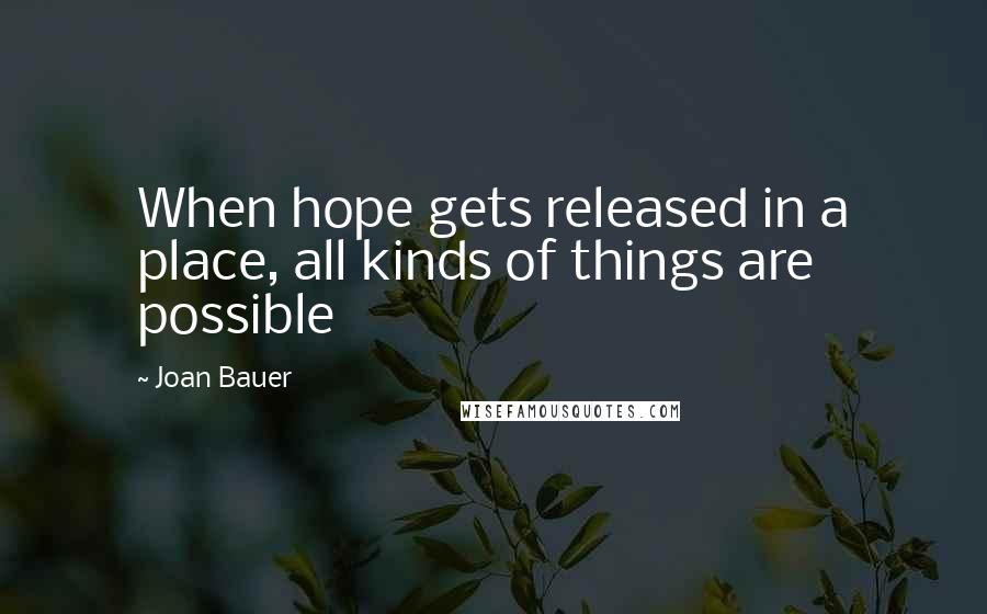 Joan Bauer Quotes: When hope gets released in a place, all kinds of things are possible