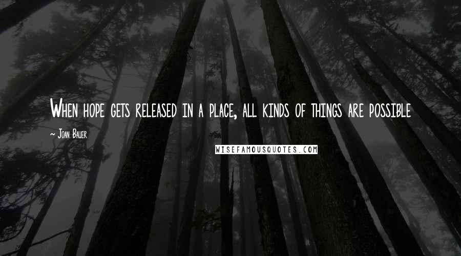 Joan Bauer Quotes: When hope gets released in a place, all kinds of things are possible