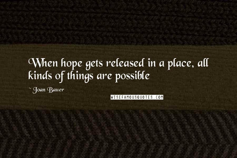 Joan Bauer Quotes: When hope gets released in a place, all kinds of things are possible