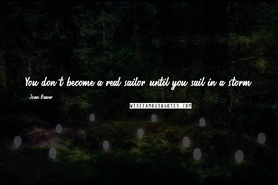 Joan Bauer Quotes: You don't become a real sailor until you sail in a storm.