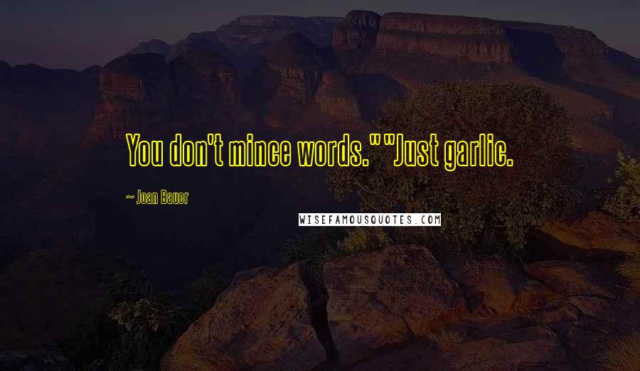 Joan Bauer Quotes: You don't mince words.""Just garlic.