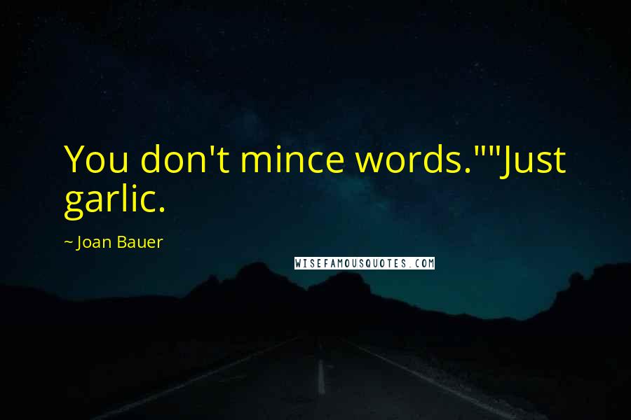 Joan Bauer Quotes: You don't mince words.""Just garlic.