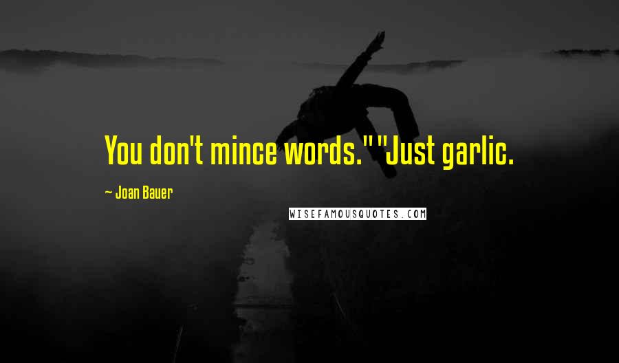 Joan Bauer Quotes: You don't mince words.""Just garlic.