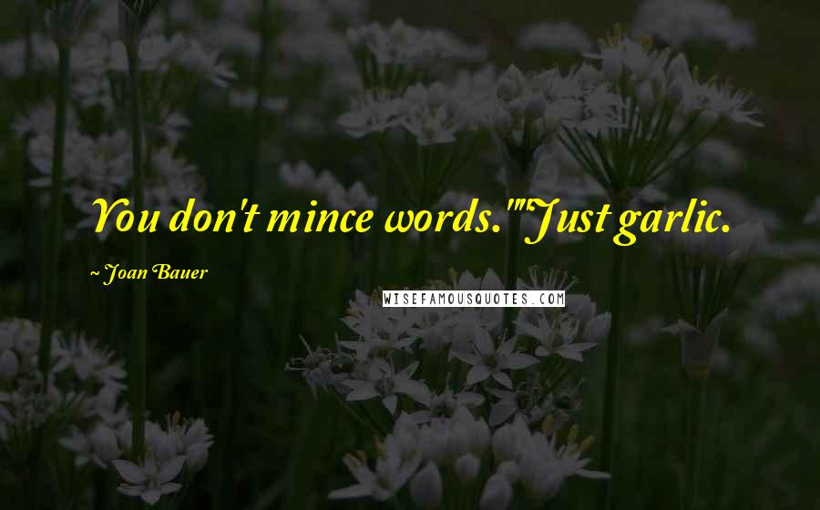 Joan Bauer Quotes: You don't mince words.""Just garlic.