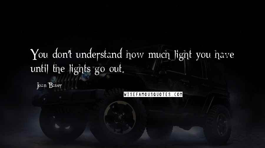 Joan Bauer Quotes: You don't understand how much light you have until the lights go out.