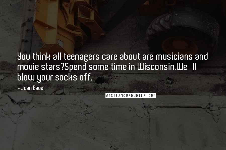 Joan Bauer Quotes: You think all teenagers care about are musicians and movie stars?Spend some time in Wisconsin.We'll blow your socks off.