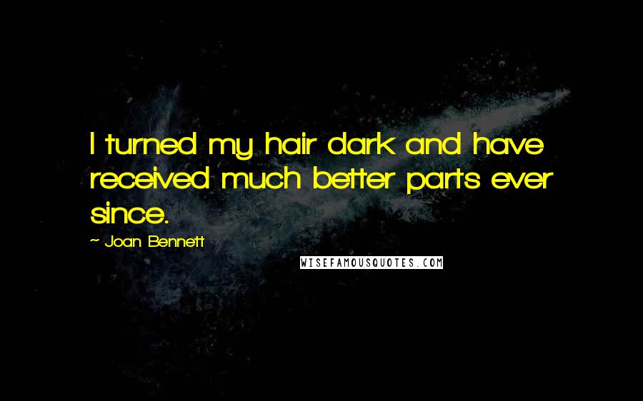 Joan Bennett Quotes: I turned my hair dark and have received much better parts ever since.