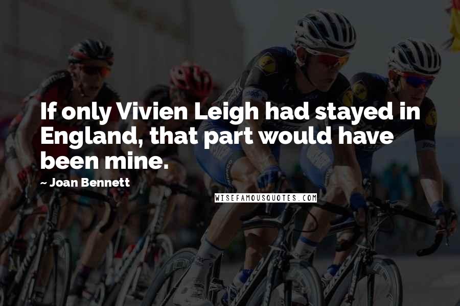 Joan Bennett Quotes: If only Vivien Leigh had stayed in England, that part would have been mine.
